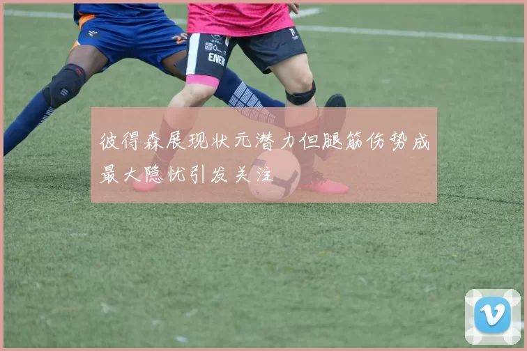 彼得森展现状元潜力但腿筋伤势成最大隐忧引发关注