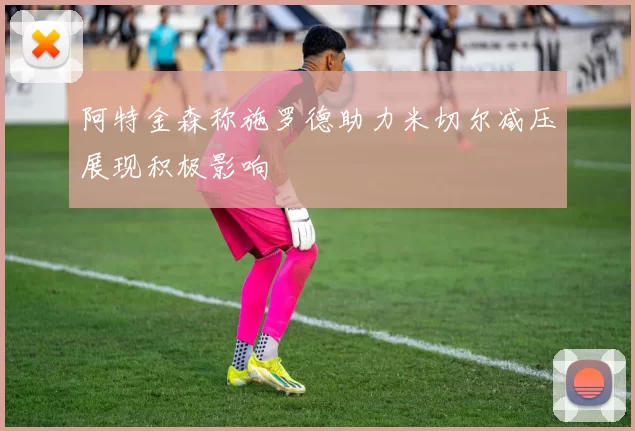 阿特金森称施罗德助力米切尔减压展现积极影响