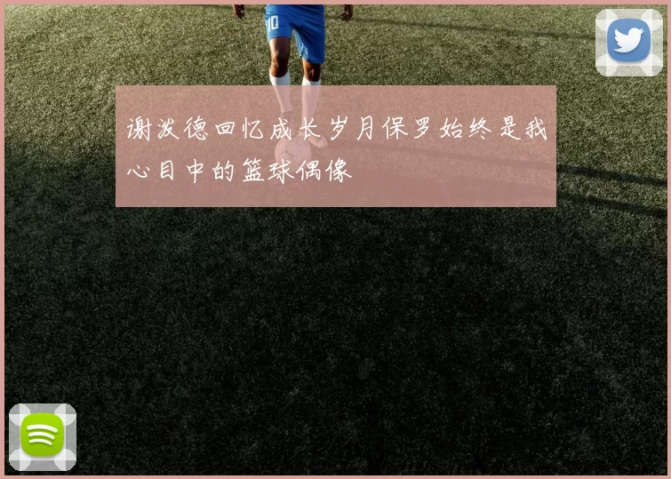 谢泼德回忆成长岁月保罗始终是我心目中的篮球偶像