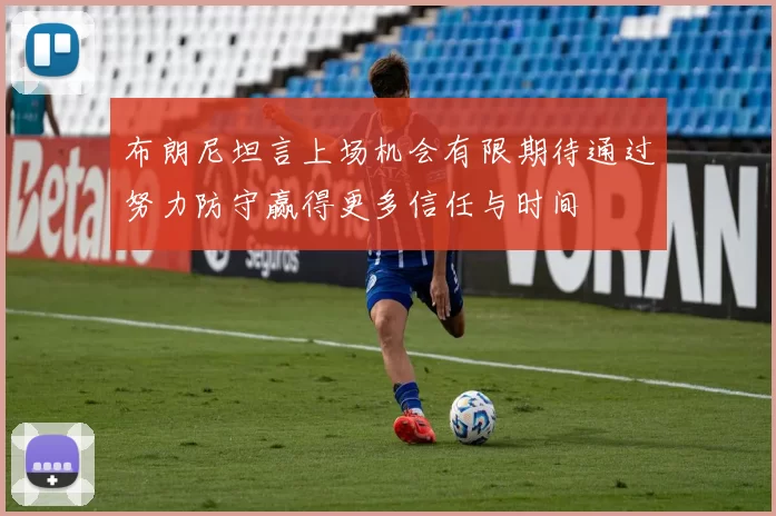 布朗尼坦言上场机会有限期待通过努力防守赢得更多信任与时间